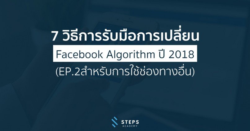 7 วิธีการรับมือการเปลี่ยน Facebook Algorithm ปี 2018 (EP.2สำหรับการใช้ช่องทางอื่น)